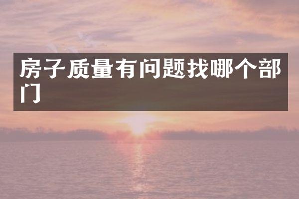 房子质量有问题找哪个部门