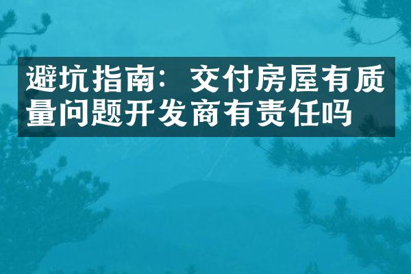 避坑指南：交付房屋有质量问题开发商有责任吗？
