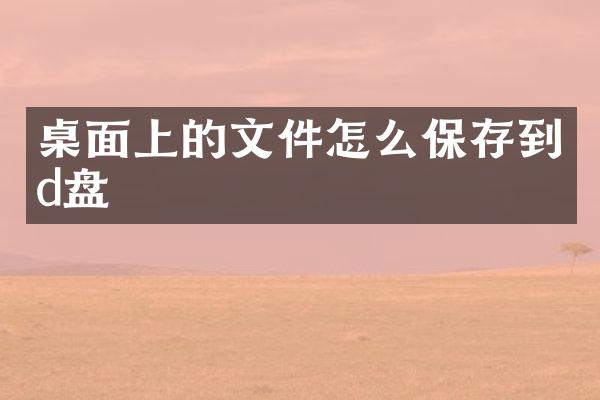 桌面上的文件怎么保存到d盘