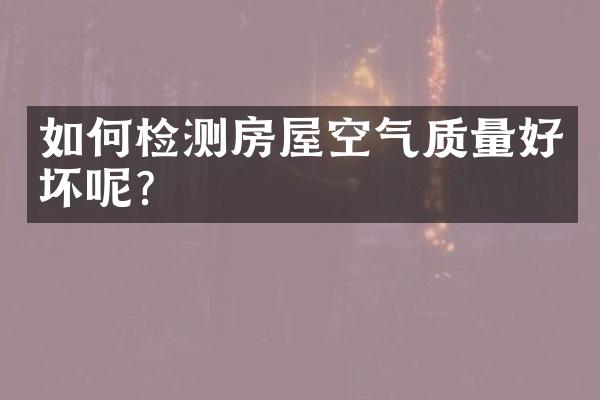 如何检测房屋空气质量好坏呢？