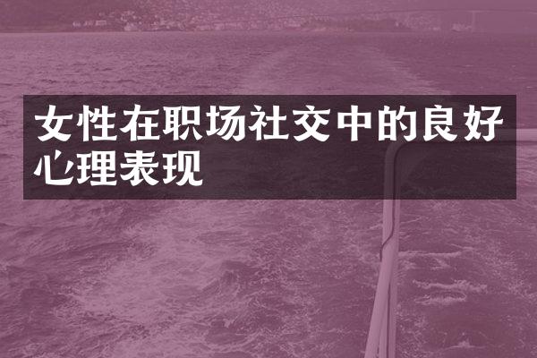女性在职场社交中的良好心理表现