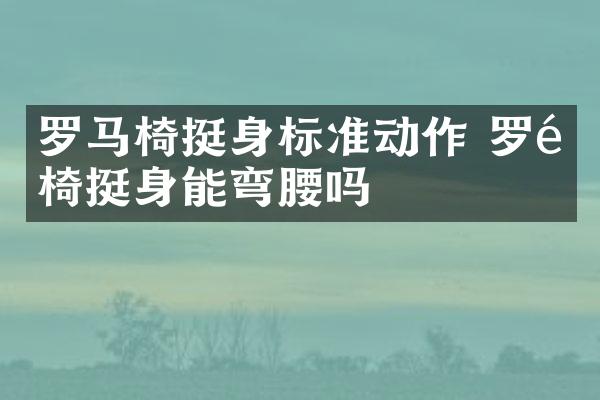 罗马椅挺身标准动作 罗马椅挺身能弯腰吗