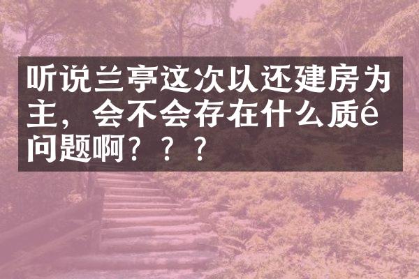 听说兰亭这次以还建房为主，会不会存在什么质量问题啊？？？