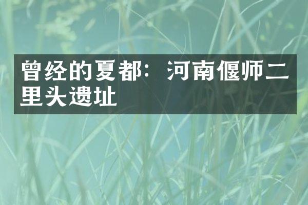 曾经的夏都：河南偃师二里头遗址