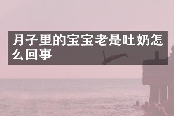 月子里的宝宝老是吐奶怎么回事