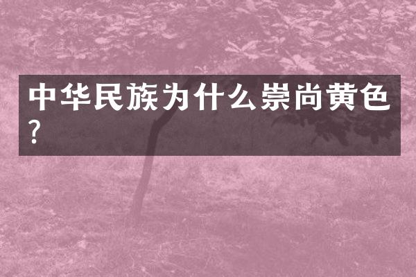 中华民族为什么崇尚黄色？