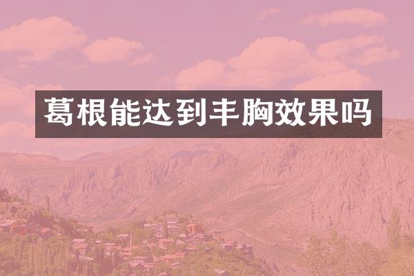 葛根能达到丰胸效果吗