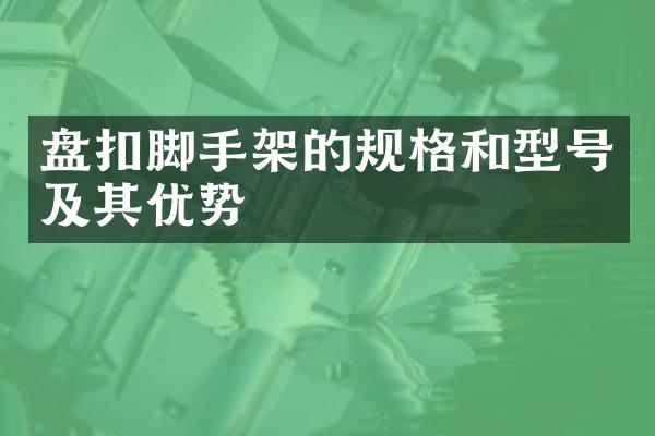 盘扣脚手架的规格和型号及其优势