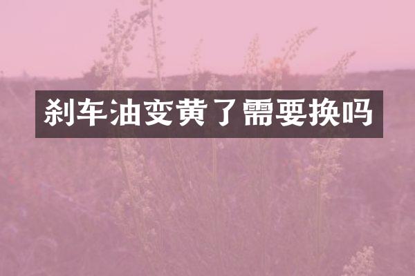 刹车油变黄了需要换吗