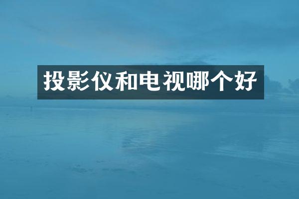 投影仪和电视哪个好