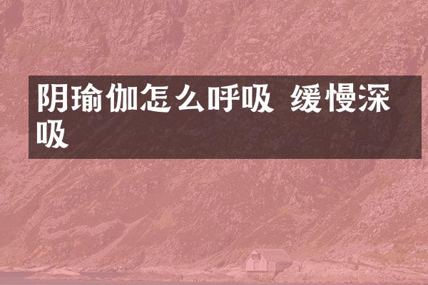 阴瑜伽怎么呼吸 缓慢深呼吸