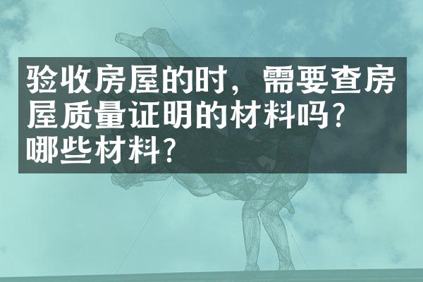 验收房屋的时，需要查房屋质量证明的材料吗？是哪些材料？