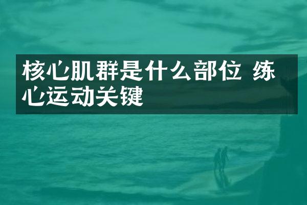 核心肌群是什么部位 练核心运动关键