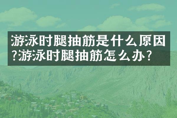 游泳时腿抽筋是什么原因?游泳时腿抽筋怎么办?