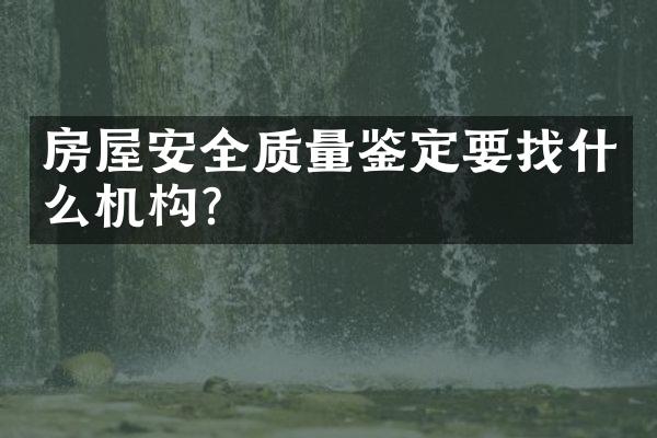 房屋安全质量鉴定要找什么机构？