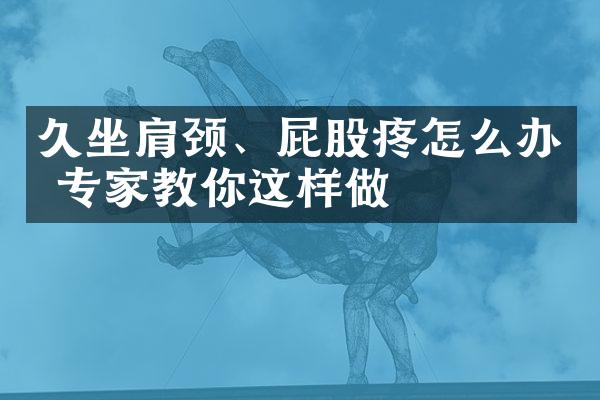 久坐肩颈、屁股疼怎么办 专家教你这样做