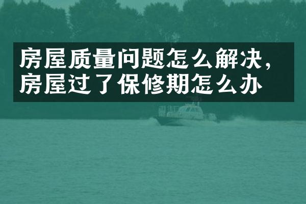 房屋质量问题怎么解决，房屋过了保修期怎么办？