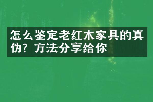 怎么鉴定老红木家具的真伪？方法分享给你