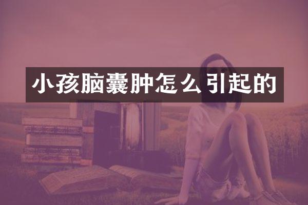 小孩脑囊肿怎么引起的