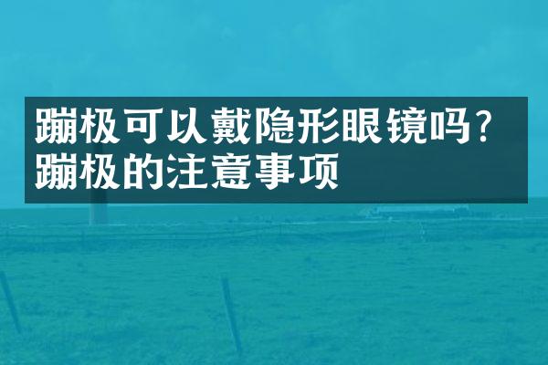 蹦极可以戴隐形眼镜吗？蹦极的注意事项