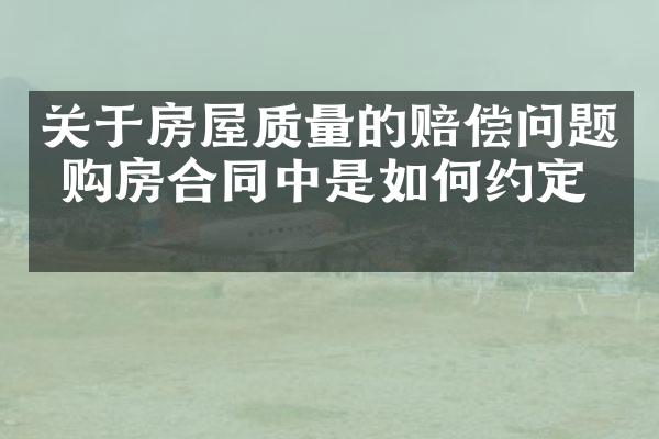 关于房屋质量的赔偿问题 购房合同中是如何约定的