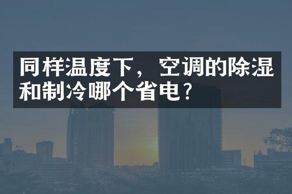 同样温度下，空调的除湿和制冷哪个省电？