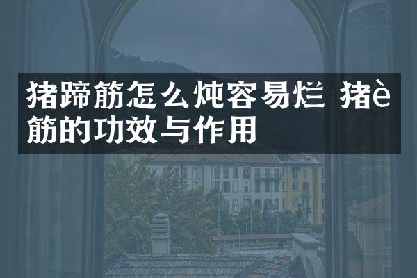 猪蹄筋怎么炖容易烂 猪蹄筋的功效与作用