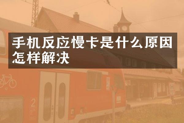 手机反应慢卡是什么原因怎样解决