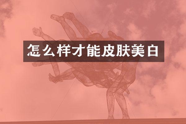 怎么样才能皮肤美白