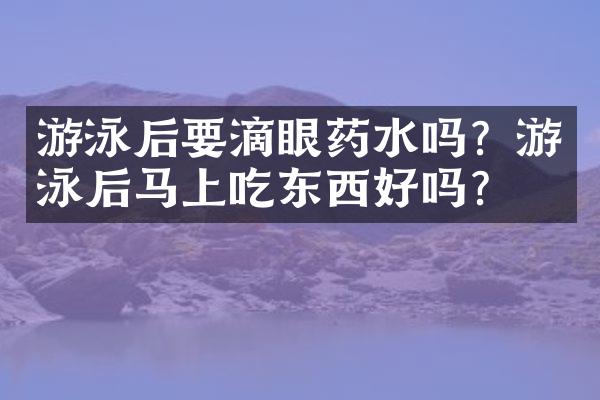 游泳后要滴眼药水吗？游泳后马上吃东西好吗？