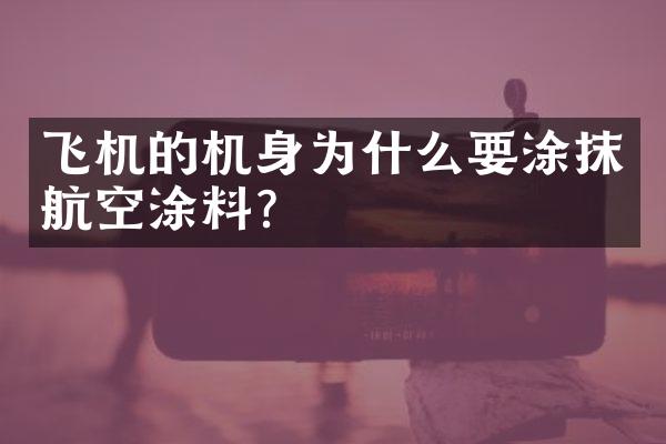 飞机的机身为什么要涂抹航空涂料?