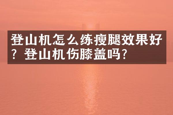 登山机怎么练瘦腿效果好？登山机伤膝盖吗？
