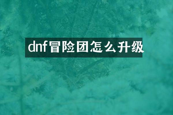 dnf冒险团怎么升级