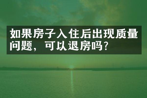 如果房子入住后出现质量问题，可以退房吗？