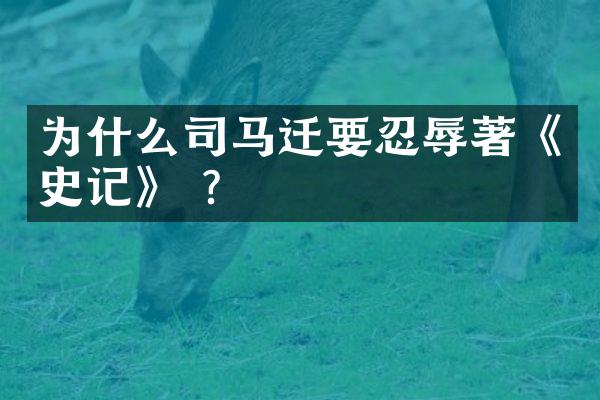 为什么司马迁要忍辱著《史记》 ?