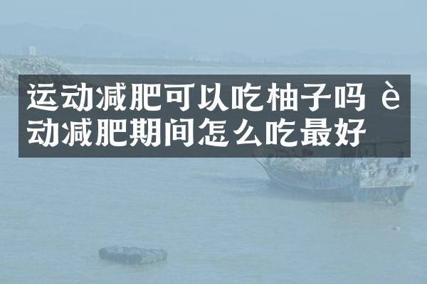 运动减肥可以吃柚子吗 运动减肥期间怎么吃最好