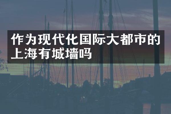 作为现代化国际大都市的上海有城墙吗