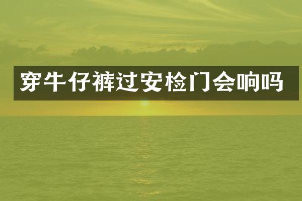 穿牛仔裤过安检门会响吗