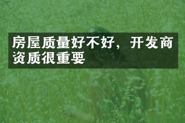 房屋质量好不好，开发商资质很重要