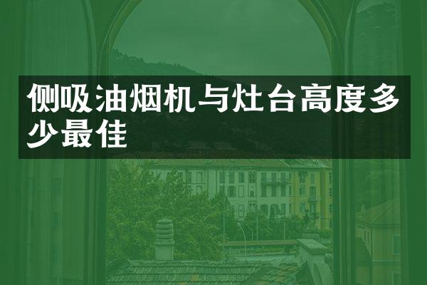 侧吸油烟机与灶台高度多少最佳