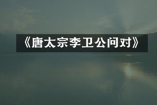 《唐太宗李卫公问对》