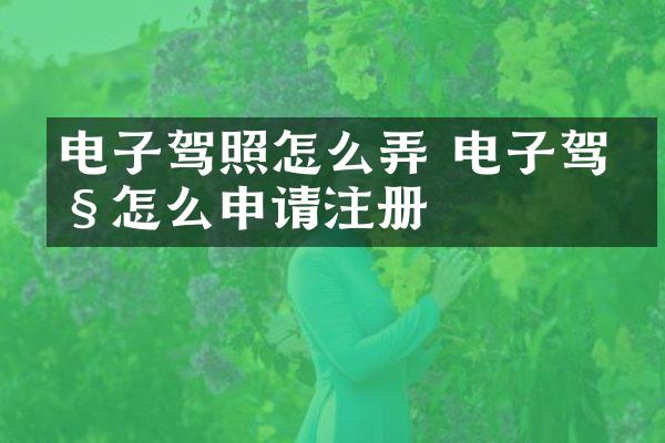 电子驾照怎么弄 电子驾照怎么申请注册