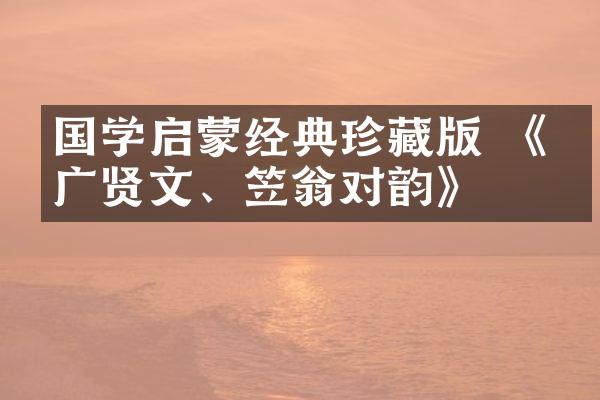国学启蒙经典珍藏版 《增广贤文、笠翁对韵》