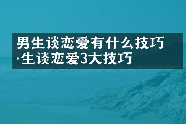 男生谈恋爱有什么技巧 男生谈恋爱3大技巧