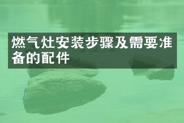 燃气灶安装步骤及需要准备的配件