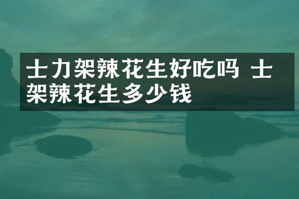 士力架辣花生好吃吗 士力架辣花生多少钱