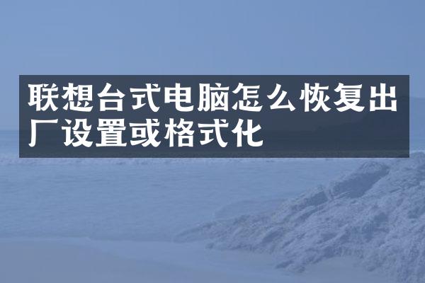 联想台式电脑怎么恢复出厂设置或格式化