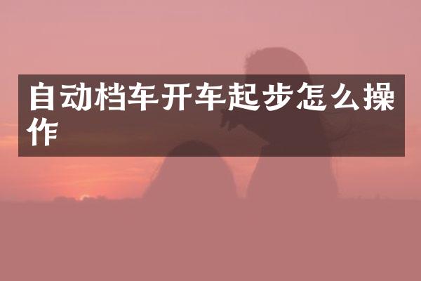 自动档车开车起步怎么操作