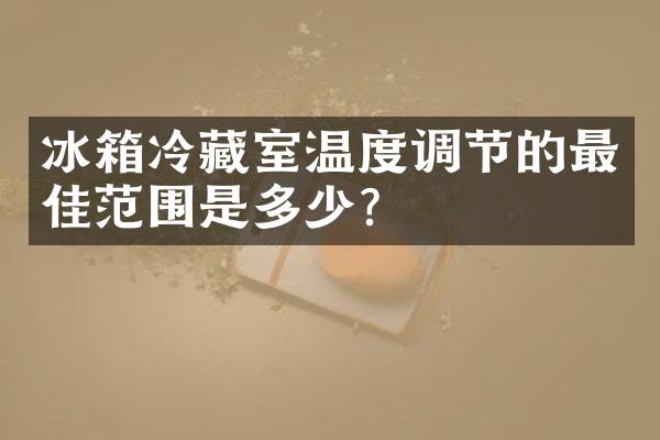 冰箱冷藏室温度调节的最佳范围是多少？