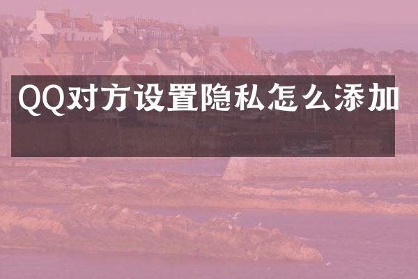QQ对方设置隐私怎么添加他